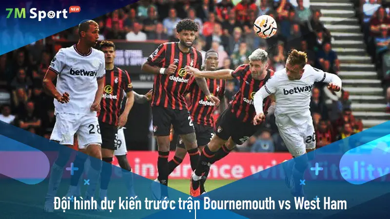 Đội hình dự kiến trước trận Bournemouth vs West Ham